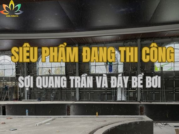 SIÊU PHẨM ĐANG THI CÔNG SỢI QUANG TRẦN VÀ ĐÁY BỂ BƠI